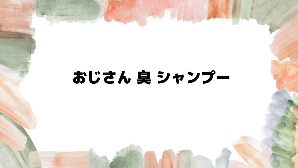 おじさん臭シャンプーの効果的な選び方